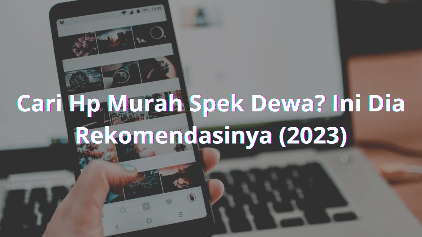 Cari Hp Murah Spek Dewa? Ini Dia Rekomendasinya (2023)