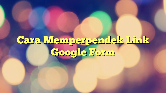 Cara Memperpendek Link Google Form