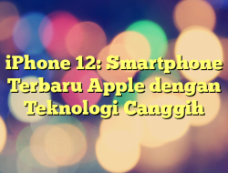 iPhone 12: Smartphone Terbaru Apple dengan Teknologi Canggih